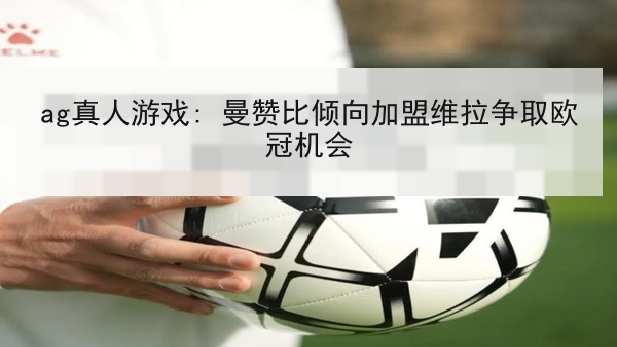 ag真人游戏: 曼赞比倾向加盟维拉争取欧冠机会