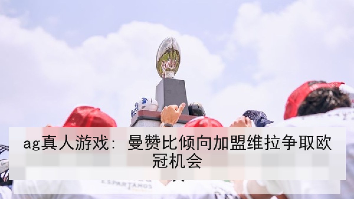 ag真人游戏: 曼赞比倾向加盟维拉争取欧冠机会