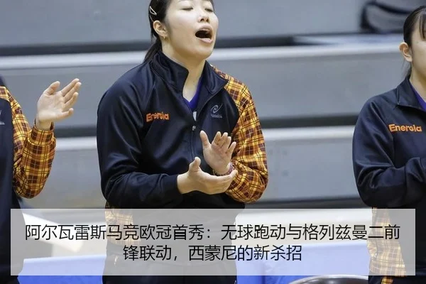 阿尔瓦雷斯马竞欧冠首秀：无球跑动与格列兹曼二前锋联动，西蒙尼的新杀招
