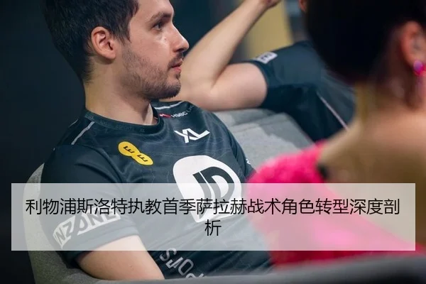 利物浦斯洛特执教首季萨拉赫战术角色转型深度剖析