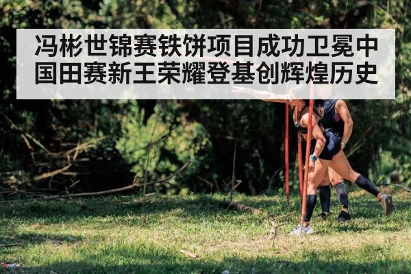 冯彬世锦赛铁饼项目成功卫冕中国田赛新王荣耀登基创辉煌历史