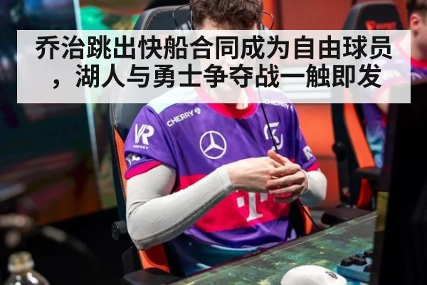 乔治跳出快船合同成为自由球员，湖人与勇士争夺战一触即发
