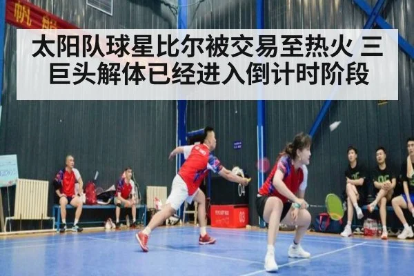 太阳队球星比尔被交易至热火 三巨头解体已经进入倒计时阶段