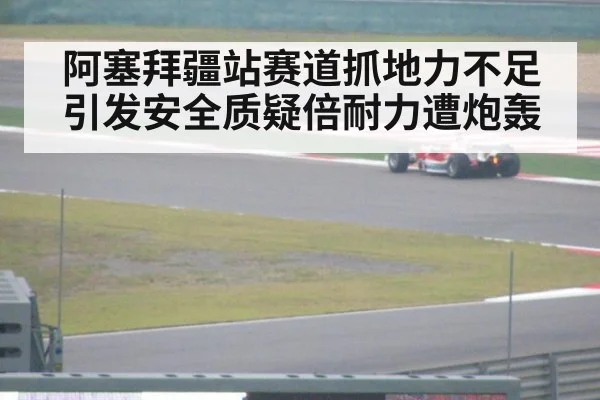 阿塞拜疆站赛道抓地力不足引发安全质疑倍耐力遭炮轰