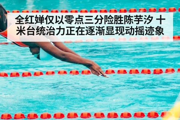 全红婵仅以零点三分险胜陈芋汐 十米台统治力正在逐渐显现动摇迹象