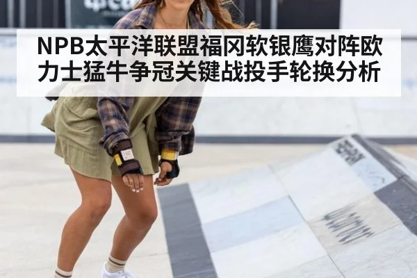 NPB太平洋联盟福冈软银鹰对阵欧力士猛牛争冠关键战投手轮换分析
